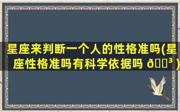 星座来判断一个人的性格准吗(星座性格准吗有科学依据吗 🐳 )